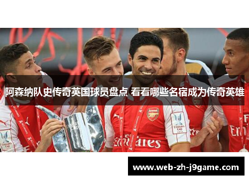 阿森纳队史传奇英国球员盘点 看看哪些名宿成为传奇英雄 阿森纳队史传奇英国球员盘点 看看哪些名宿成为传奇英雄