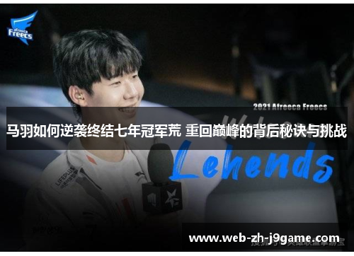 马羽如何逆袭终结七年冠军荒 重回巅峰的背后秘诀与挑战