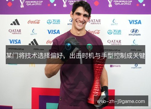 某门将技术选择偏好,出击时机与手型控制成关键 某门将技术选择偏好,出击时机与手型控制成关键