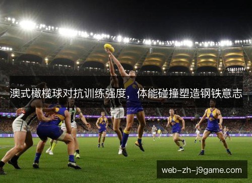 澳式橄榄球对抗训练强度,体能碰撞塑造钢铁意志 澳式橄榄球对抗训练强度,体能碰撞塑造钢铁意志
