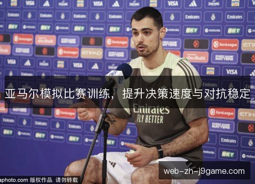 亚马尔模拟比赛训练,提升决策速度与对抗稳定 亚马尔模拟比赛训练,提升决策速度与对抗稳定