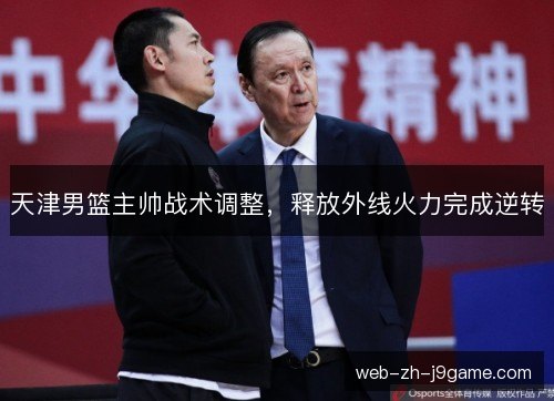 天津男篮主帅战术调整，释放外线火力完成逆转